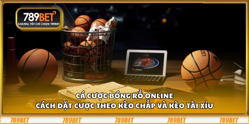 Cá cược bóng rổ online: Cách đặt cược theo kèo chấp và kèo tài xỉu