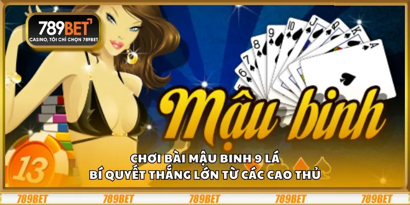 Chơi bài Mậu Binh 9 lá: Bí quyết thắng lớn từ các cao thủ