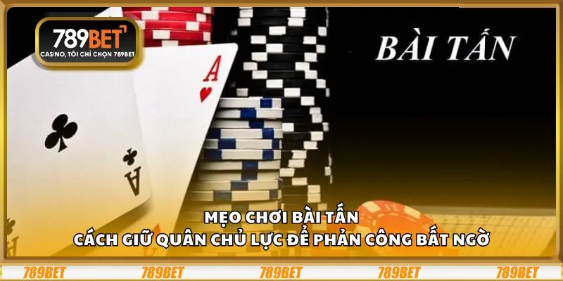 Mẹo chơi Bài Tấn: Cách giữ quân chủ lực để phản công bất ngờ
