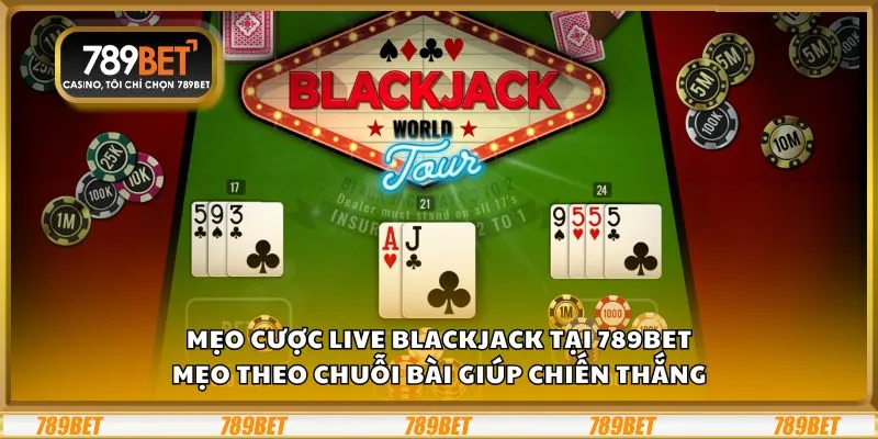 Mẹo cược Live Blackjack tại 789Bet: Mẹo theo chuỗi bài giúp chiến thắng