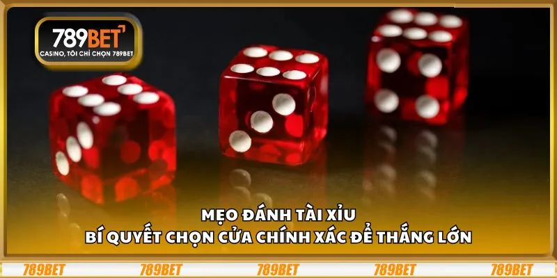 Mẹo đánh tài xỉu: Bí quyết chọn cửa chính xác để thắng lớn