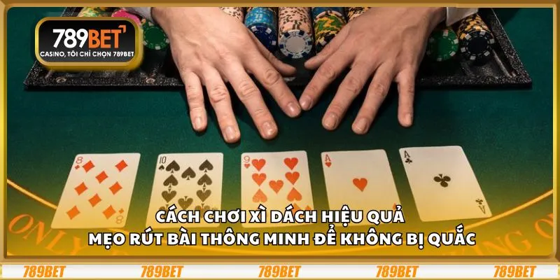 Cách chơi Xì Dách hiệu quả: Mẹo rút bài thông minh để không bị quắc