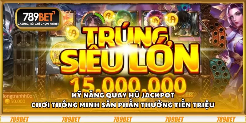 Kỹ năng quay hũ Jackpot tại 789Bet: Chơi thông minh săn phần thưởng tiền triệu